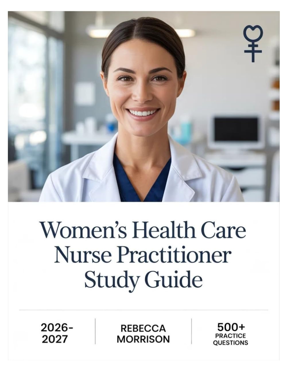Women's Health Care Nurse Practitioner Study Guide 2026–2027: Complete Topic Analysis, 500+ Practice Questions, Full Answer Keys, and In-Depth Solutions
