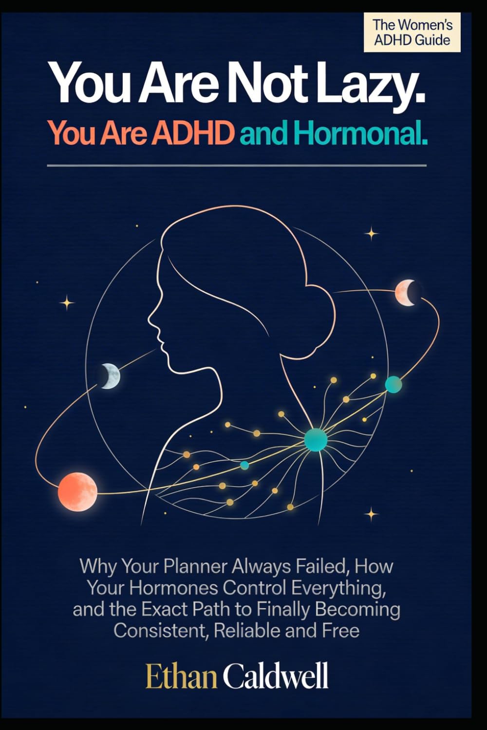 You Are Not Lazy. You Are ADHD and Hormonal.: Why Your Planner Always Failed, How Your Hormones Control Everything, and the Exact Path to Finally Becoming Consistent, Reliable and Free