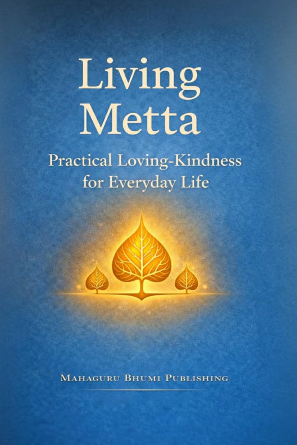 Living Metta: A Practical Guide to Loving-Kindness, Mindfulness, and Inner Peace in Everyday Life