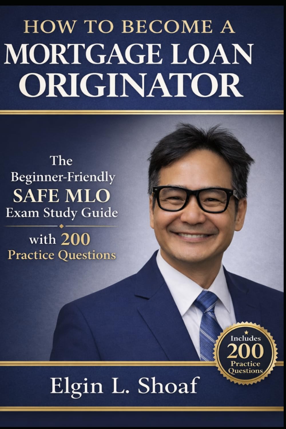 How to Become a Mortgage Loan Originator: A simple and Practical Guide to Understanding the Mortgage Industry and Passing the SAFE MLO Exam