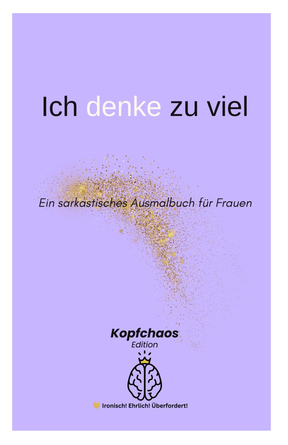 ICH DENKE ZU VIEL: Ein sarkastisches Ausmalbuch für Frauen mit funktionierendem Gehirn und leichtem Existenzstress
