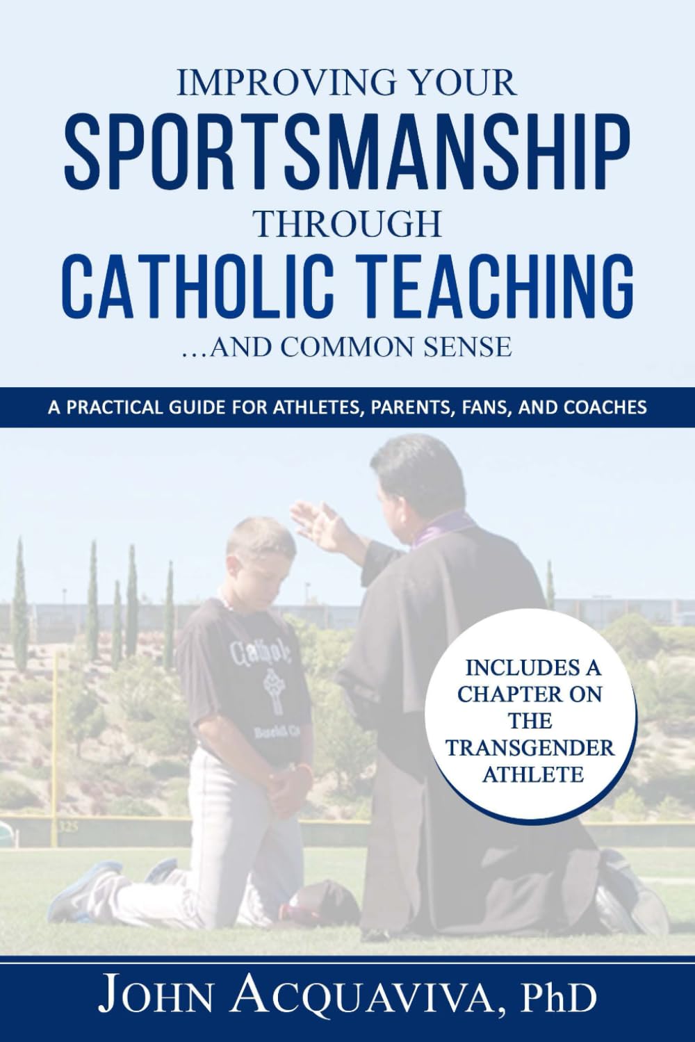 Improving Your Sportsmanship Through Catholic Teaching...and Common Sense: A Practical Guide for Athletes, Parents, Fans and Coaches
