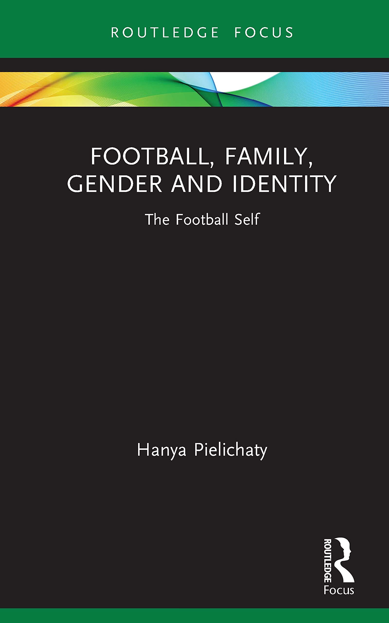 Football, Family, Gender and Identity: The Football Self (Critical Research in Football)