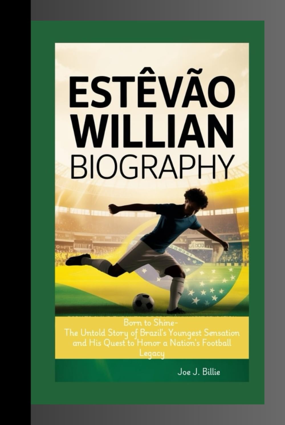 ESTÊVÃO WILLIAN BIOGRAPHY: Born to Shine- The Untold Story of Brazil's Youngest Sensation and His Quest to Honor a Nation's Football Legacy