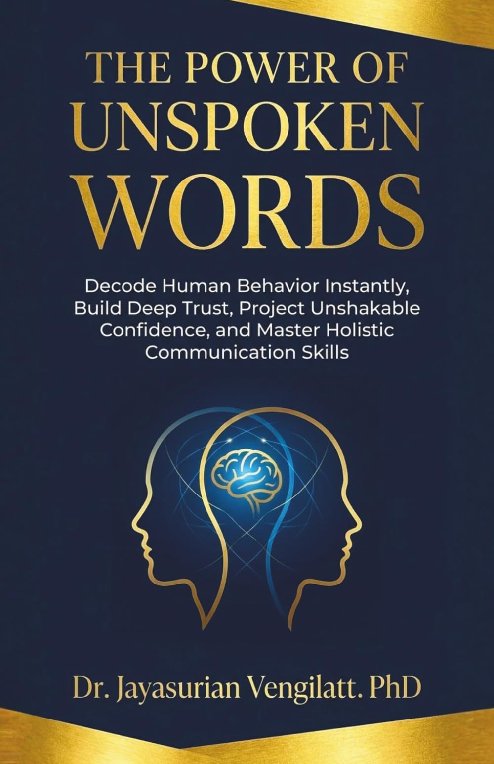 THE POWER OF UNSPOKEN WORDS: Decode Human Behavior Instantly, Build Deep Trust, Project Unshakable Confidence, and Master Holistic Communication Skills