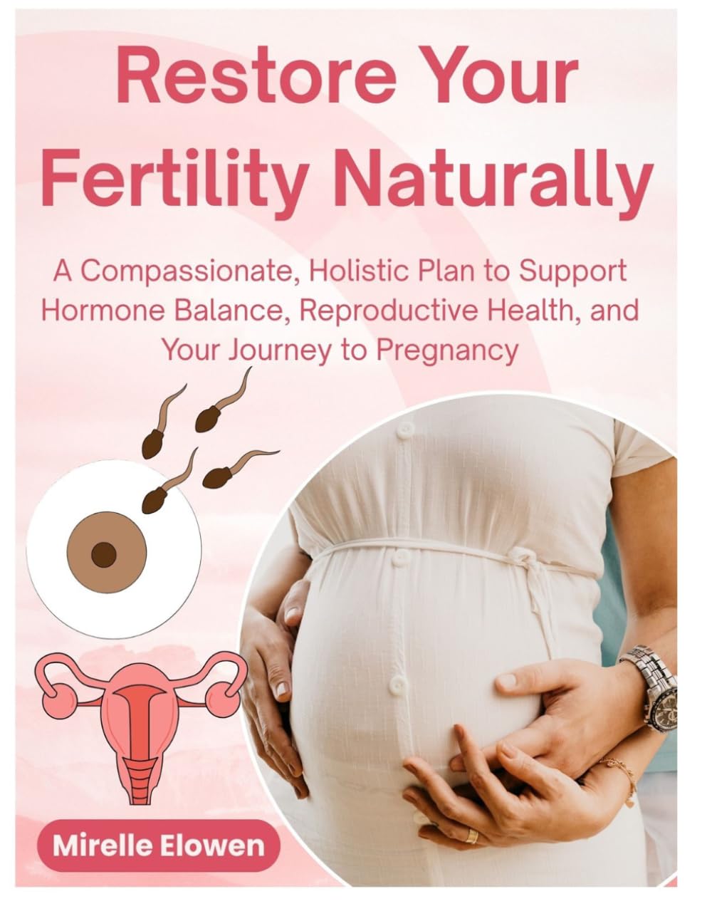 Restore Your Fertility Naturally: A Compassionate, Holistic Plan to Support Hormone Balance, Reproductive Health, and Your Journey to Pregnancy