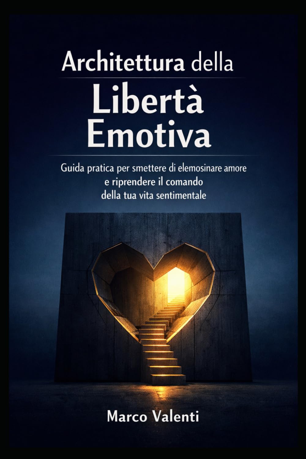 Architettura della Libertà Emotiva: Guida pratica per smettere di elemosinare amore e riprendere il comando della tua vita sentimentale