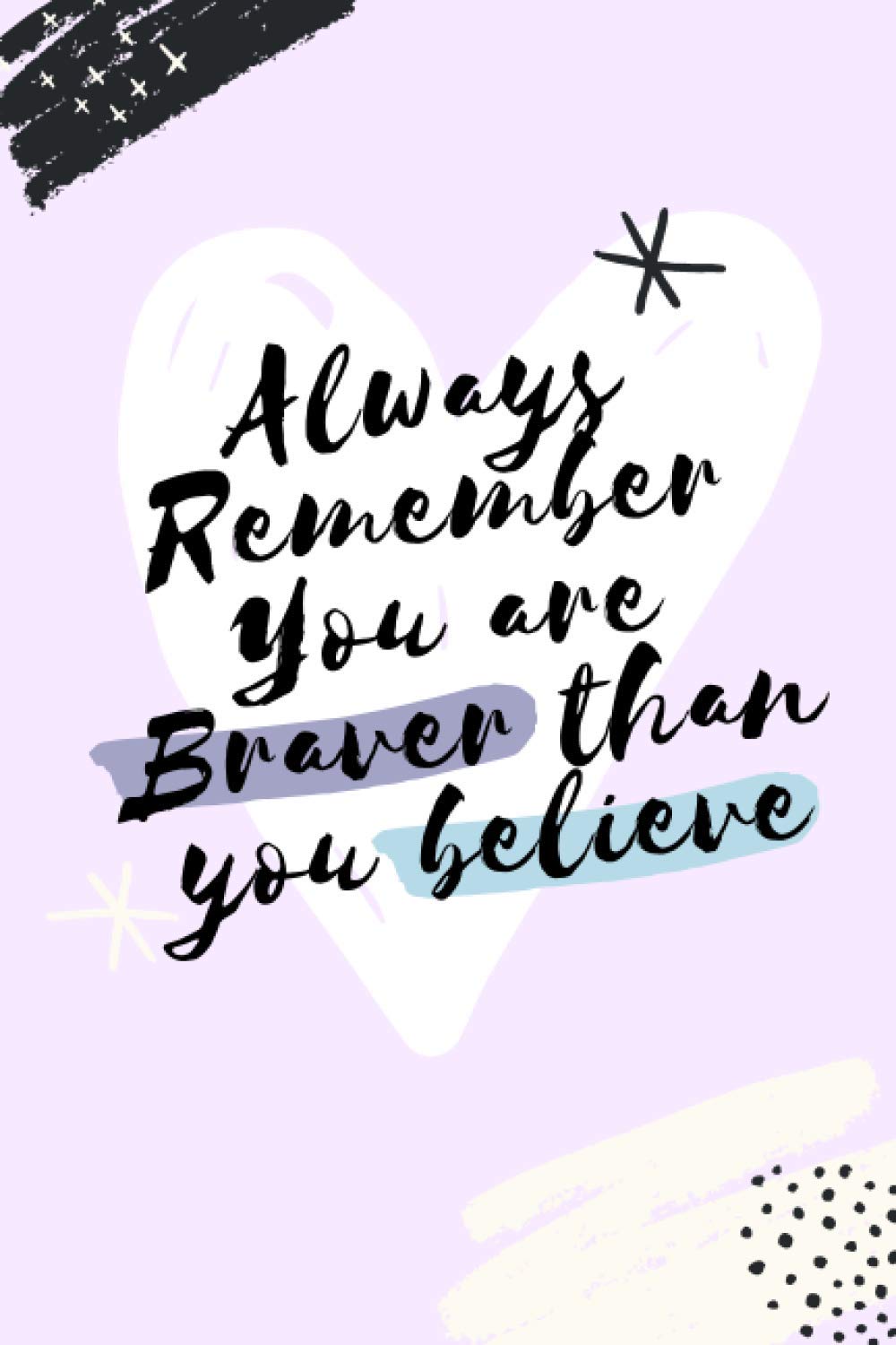 Always Remember You are Braver than you believe: Always Remember You are Braver than you believe - Stronger than you seem & Smarter thank you think: ... and Girls, Blank Lined (6" x 9"- 120 Pages)