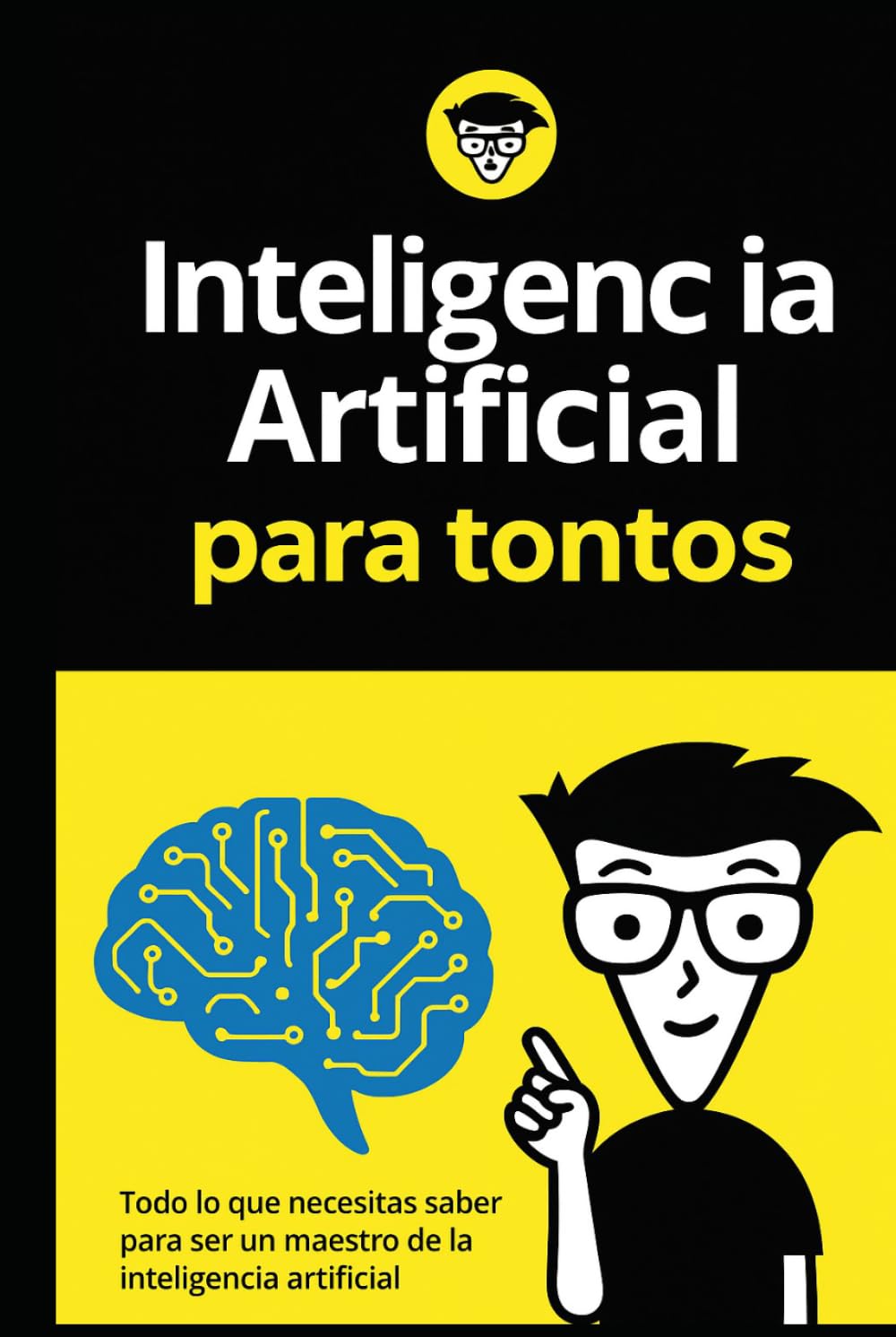 Inteligenc ia para tontos: Todo lo que necesitas saber para ser un maestro de la inteligencia artificial