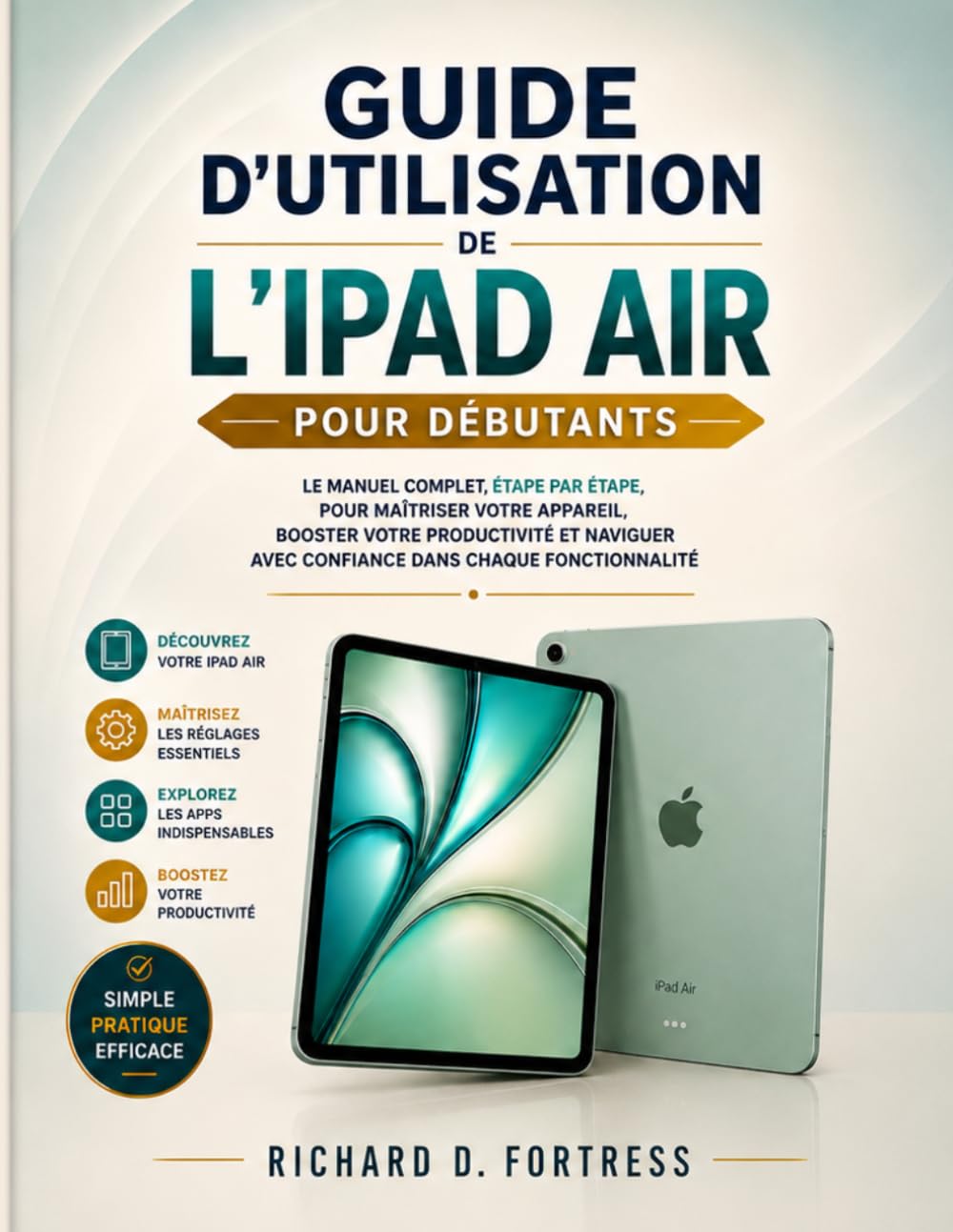 GUIDE D'UTILISATION DE L'IPAD AIR POUR DÉBUTANTS: LE MANUEL COMPLET, ÉTAPE PAR ÉTAPE, POUR MAÎTRISER VOTRE APPAREIL, BOOSTER VOTRE PRODUCTIVITÉ ET NAVIGUER AVEC CONFIANCE DANS CHAQUE FONCTIONNALITÉ