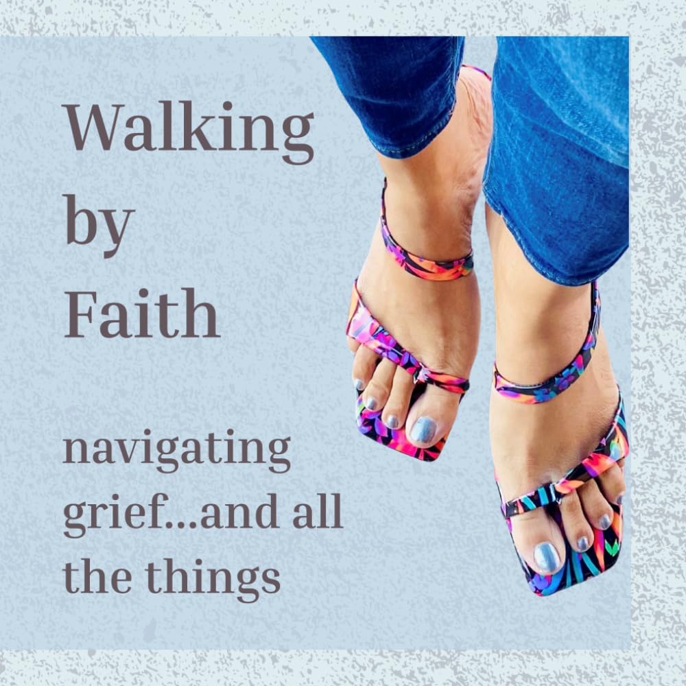 Walking By Faith: navigating grief...and all the things