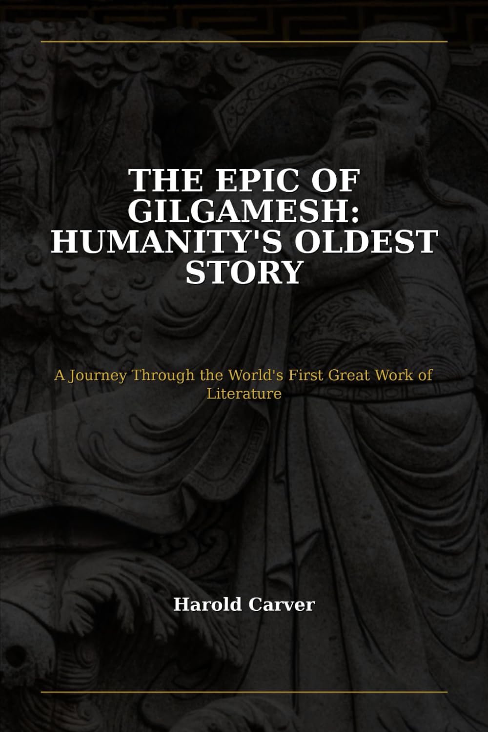 The Epic of Gilgamesh: Humanity's Oldest Story: A Journey Through the World's First Great Work of Literature