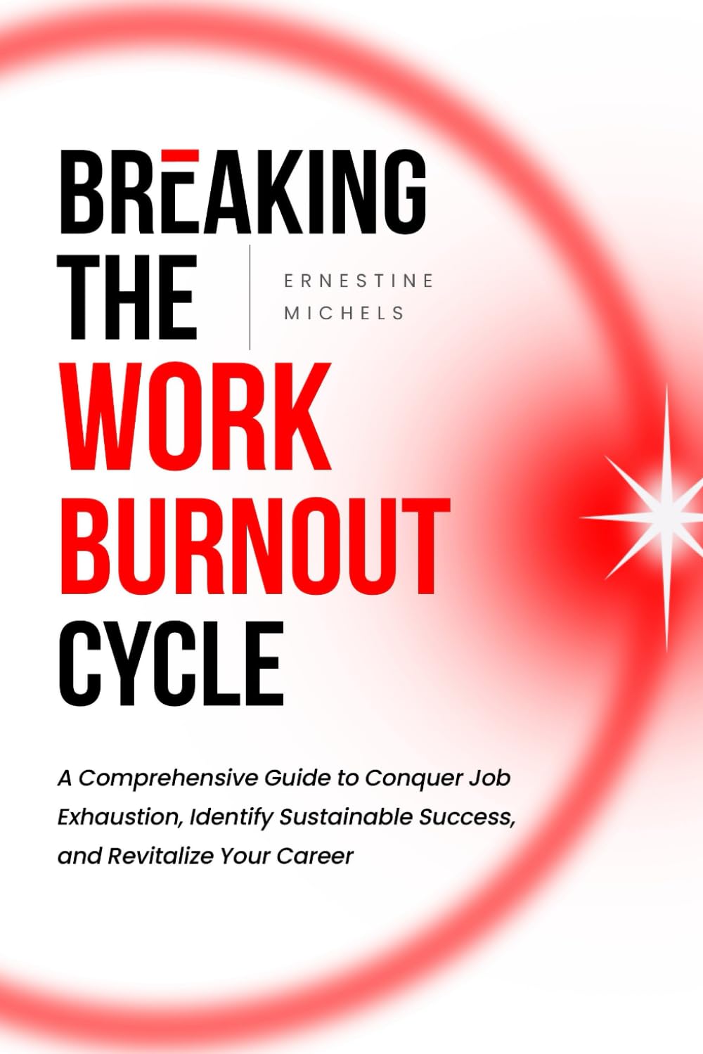 Breaking the Work Burnout Cycle: A Comprehensive Guide to Conquer Job Exhaustion, Identify Sustainable Success, and Revitalize Your Career (From ... Work Burnout and Building Resilience Series)
