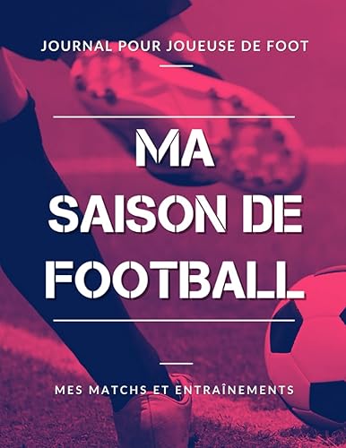 Ma Saison de Football, Mes Matchs et Entraînements, Journal pour Joueuse de Foot: Livre de Foot Féminin pour Footballeuse, Enfant, Fille, Adolescente | Grand Format