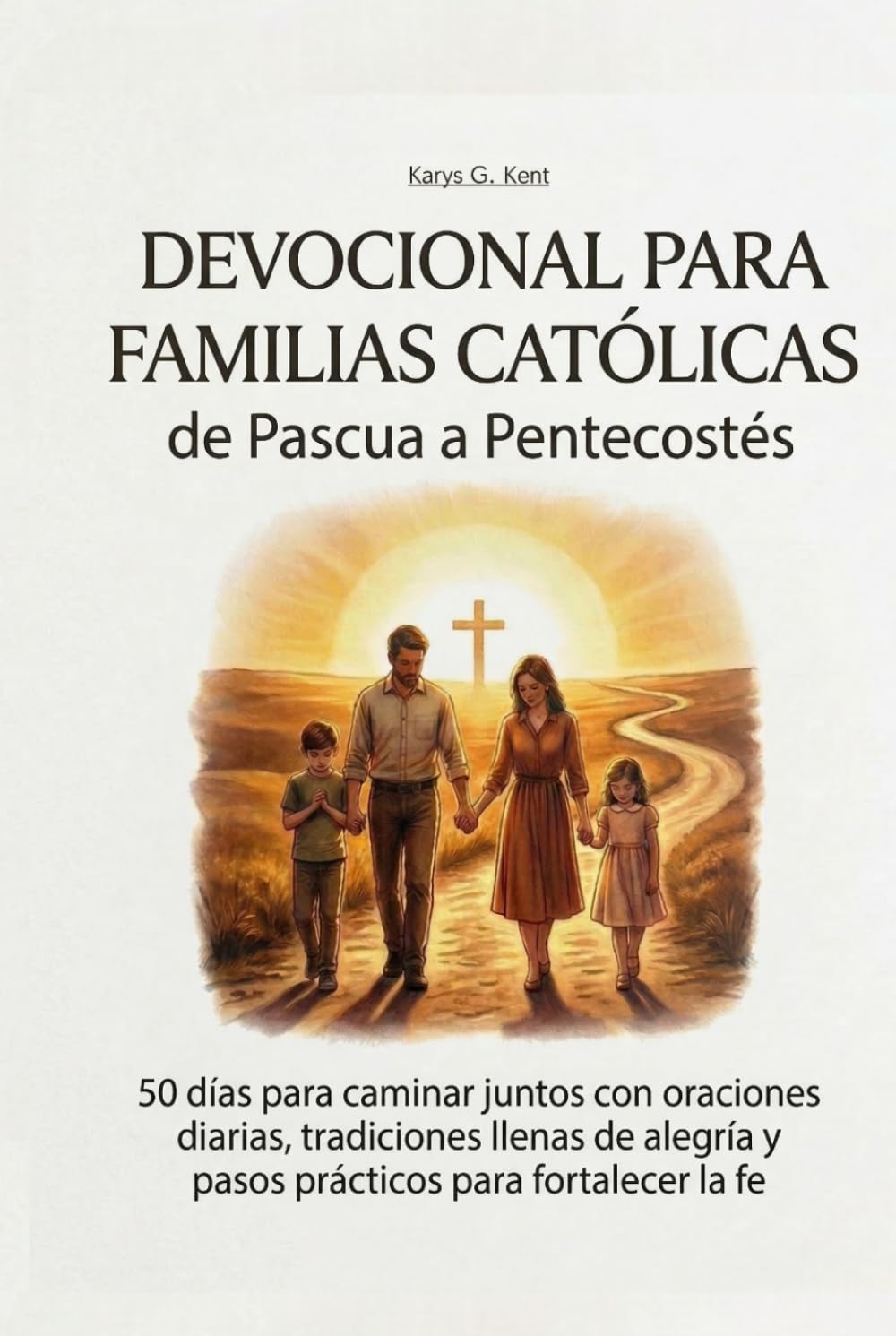 Devocional para Familias Católicas de Pascua a Pentecostés: 50 días para caminar juntos con oraciones diarias, tradiciones llenas de alegría y pasos prácticos para fortalecer la fe