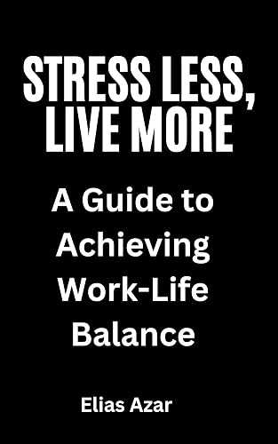 Stress Less, Live More: A Guide to Achieving Work-Life Balance