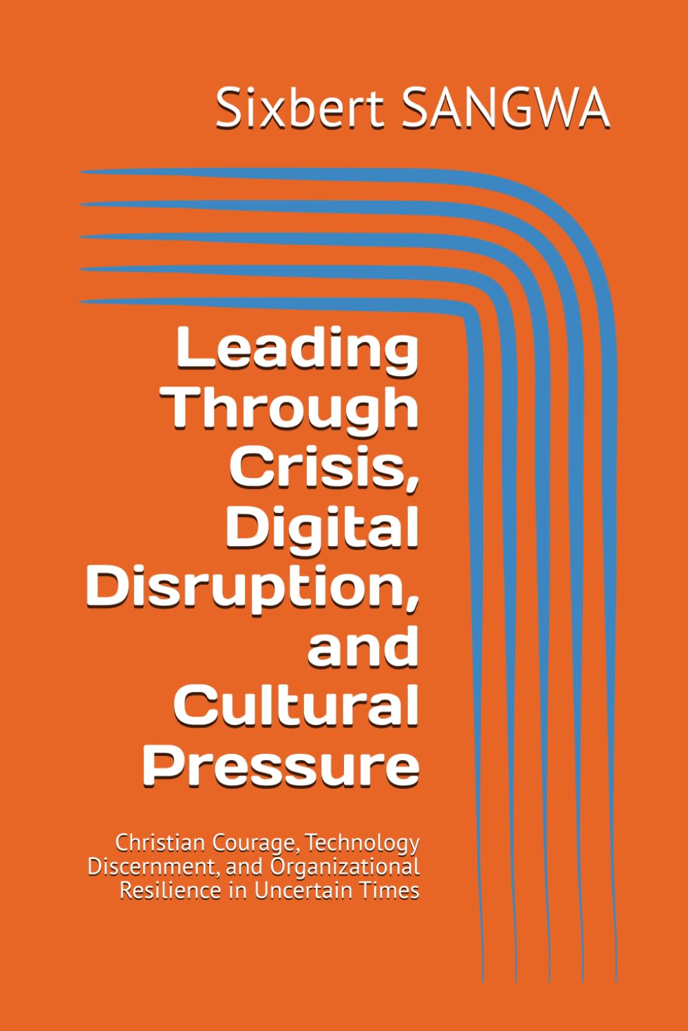 Leading Through Crisis, Digital Disruption, and Cultural Pressure: Christian Courage, Technology Discernment, and Organizational Resilience in Uncertain Times (Christian Business Administration)