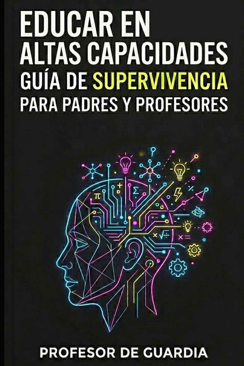 EDUCAR EN ALTAS CAPACIDADES: GUÍA DE SUPERVIVENCIA PARA PADRES Y PROFESORES DE NIÑOS CON ALTAS CAPACIDADES