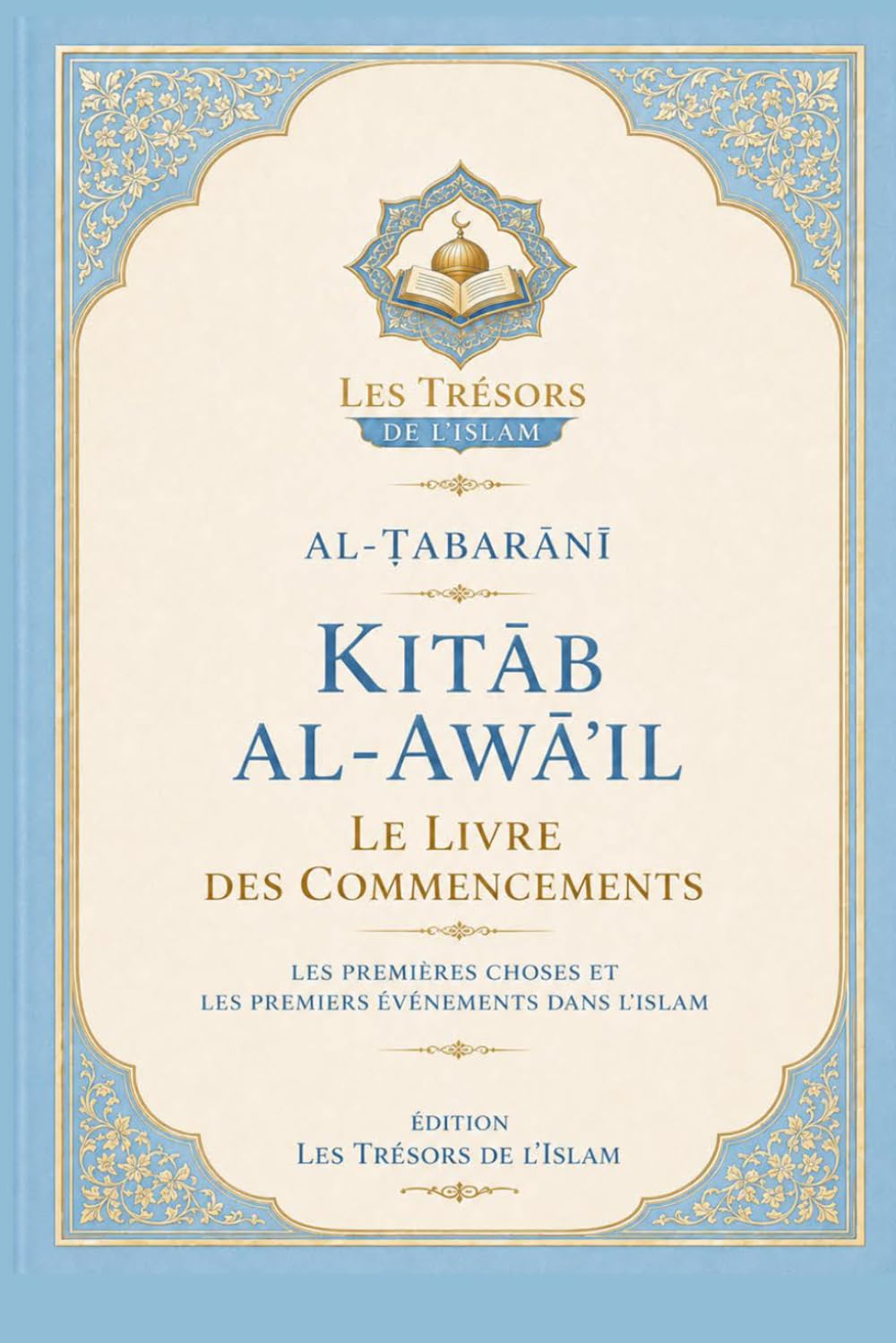 Kitāb al-Awāʾil Le Livre des Commencements: Les Premières Choses et les Premiers Événements dans l’Islam