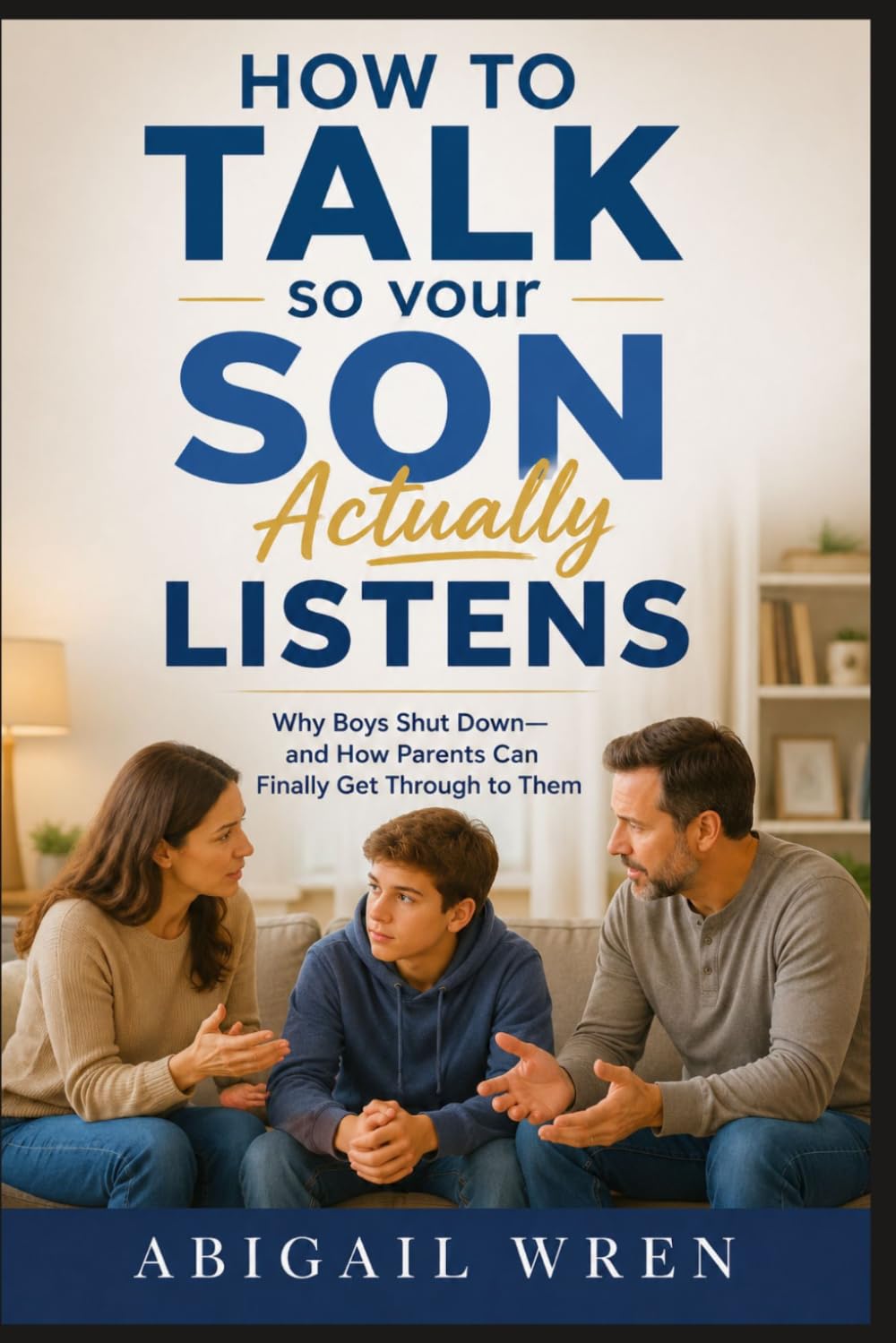 How to Talk So Your Son Actually Listens: Why Boys Shut Down—and How Parents Can Finally Get Through to Them