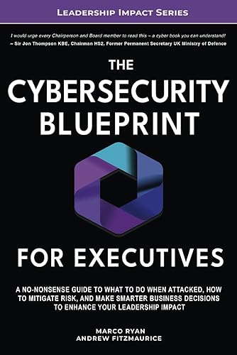 The Cybersecurity Blueprint For Executives: A No-Nonsense Guide to What To Do When Attacked, How To Mitigate Risk, and Make Smarter Business Decisions To Enhance Your Leadership Impact