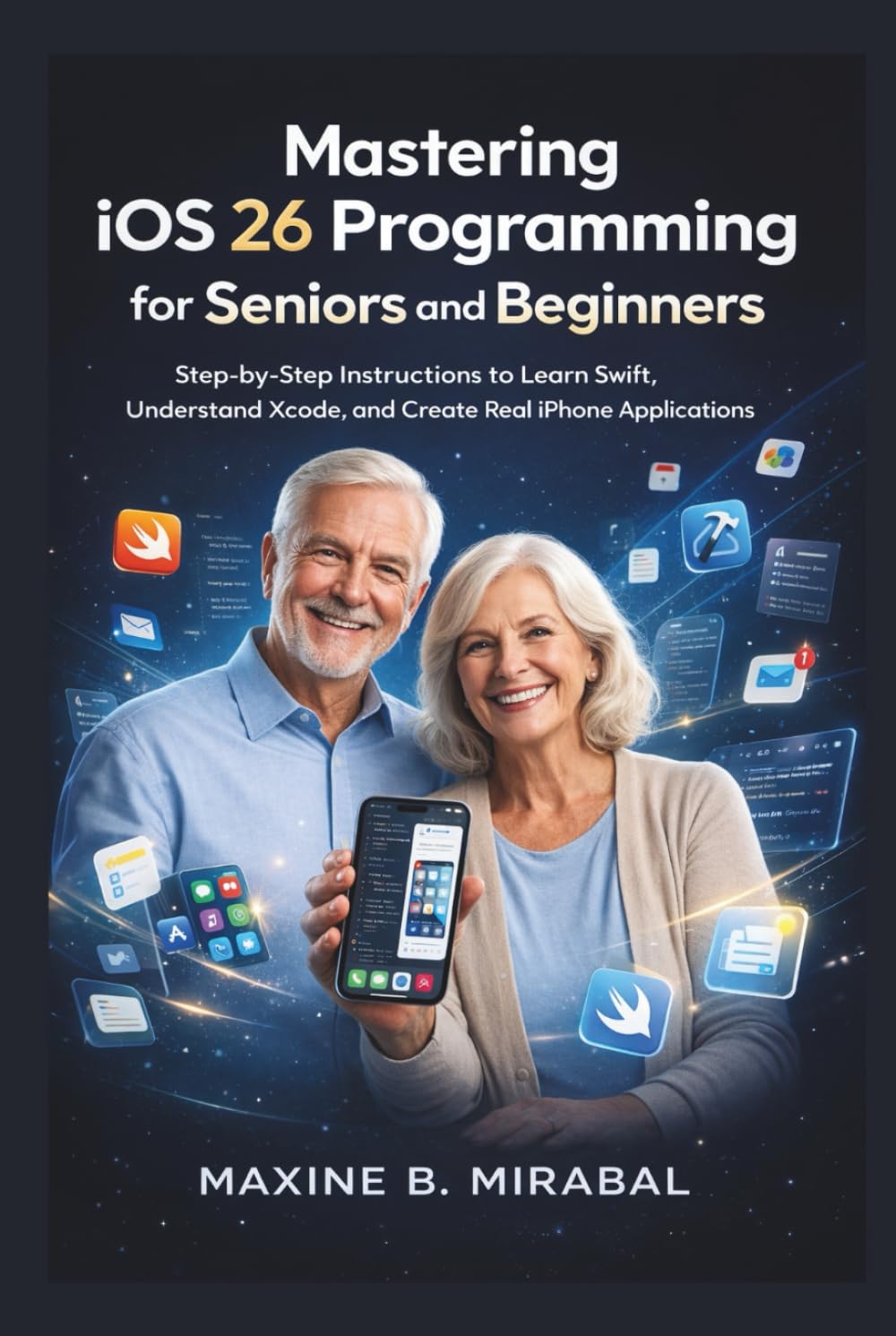 Mastering iOS 26 Programming for Seniors and Beginners: Step-by-Step Instructions to Learn Swift, Understand Xcode, and Create Real iPhone Applications.