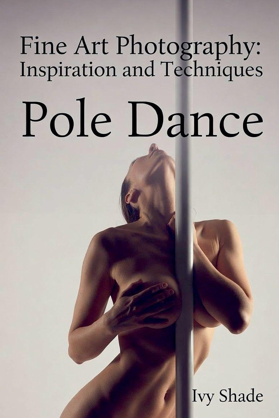 Pole Dance: 6 (Fine Art Photography: Inspiration and Techniques)
