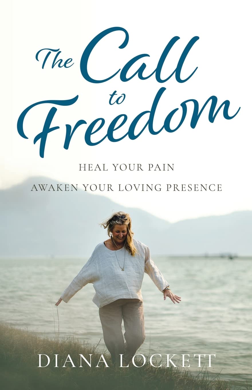 The Call to Freedom: Heal Your Pain, Awaken Your Loving Presence