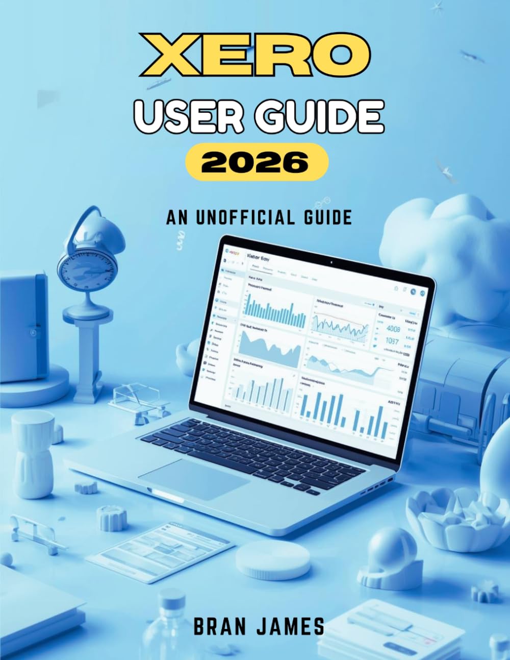 XERO USER GUIDE 2026: An Unofficial Manual For Beginners to Manage Finances, Bookkeeping and Business Accounts