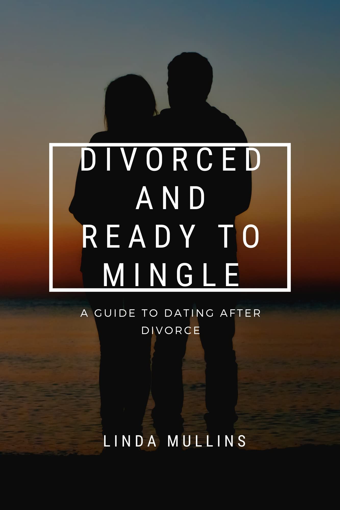Divorced and Ready to Mingle: A Guide to Dating after Divorce: Navigating the dating scene with confidence and positivity after a divorce