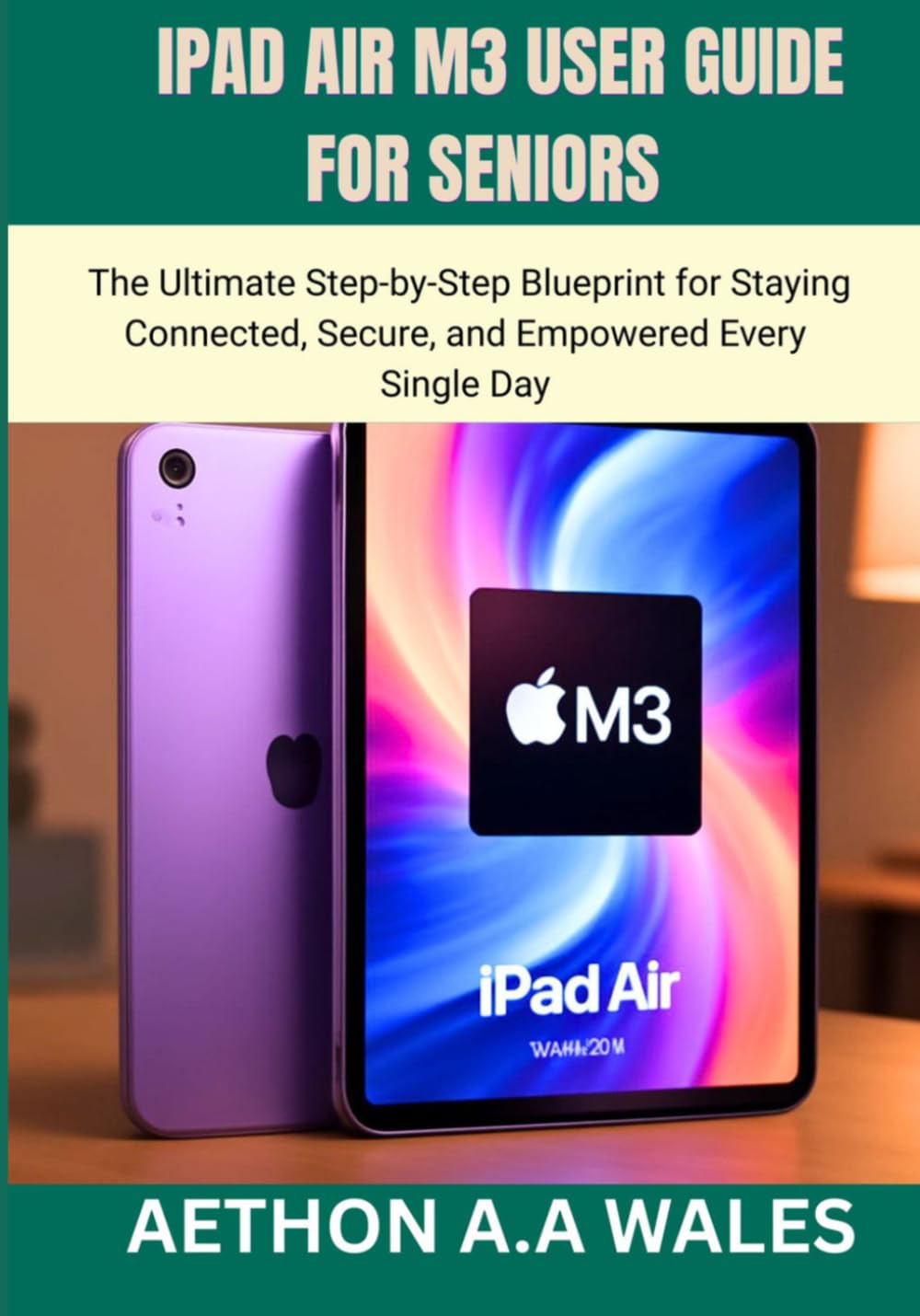IPAD AIR M3 USER GUIDE FOR SENIORS: The Ultimate Step-by-Step Blueprint for Staying Connected, Secure, and Empowered Every Single Day