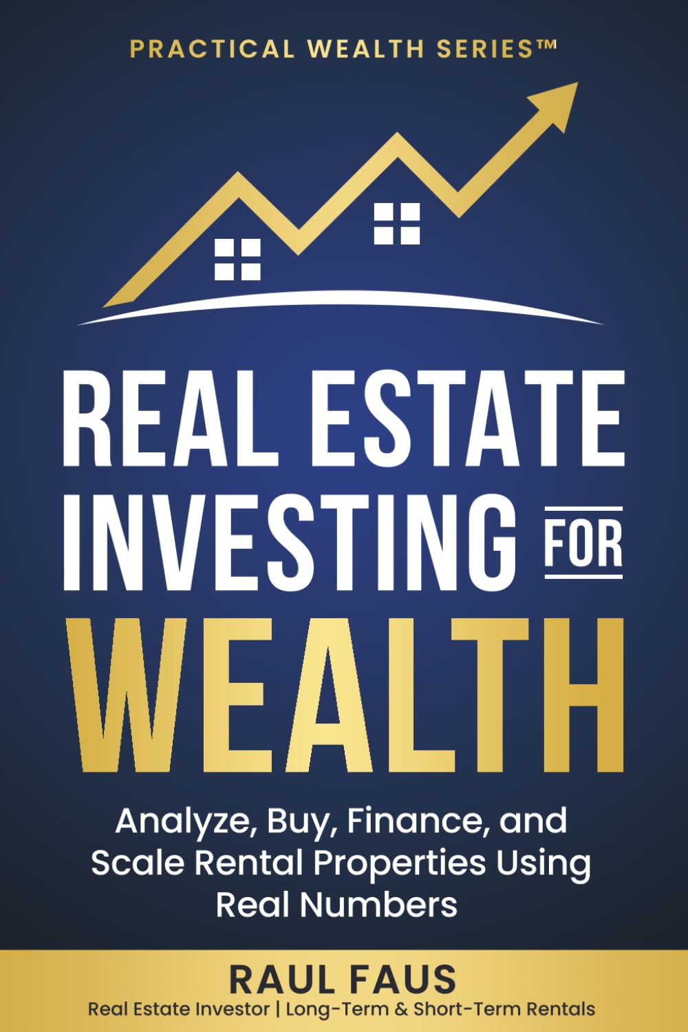 REAL ESTATE INVESTING FOR WEALTH: ANALYZE, BUY, FINANCE, AND SCALE RENTAL PROPERTIES USING REAL NUMBERS