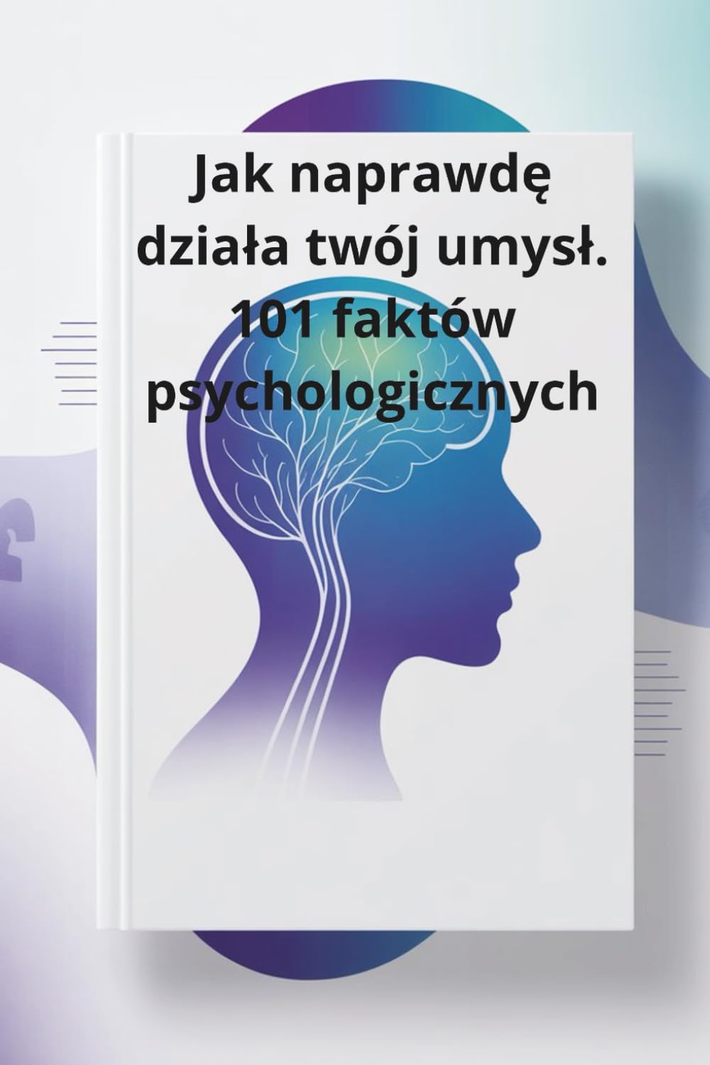 Jak naprawdę działa twój umysł. 101 faktów psychologicznych