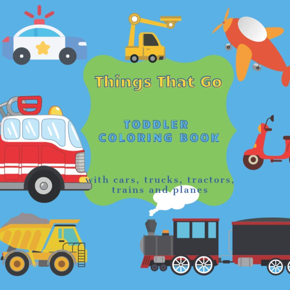 Things That Go Toddler Coloring Book With Cars Trucks Tractors Trains and Planes: Perfect for Kids Ages 2-4