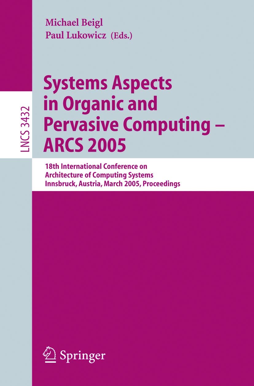 Systems Aspects in Organic and Pervasive Computing - ARCS 2005: 18th International Conference on Architecture of Computing Systems, Innsbruck, ... (Lecture Notes in Computer Science, 3432)