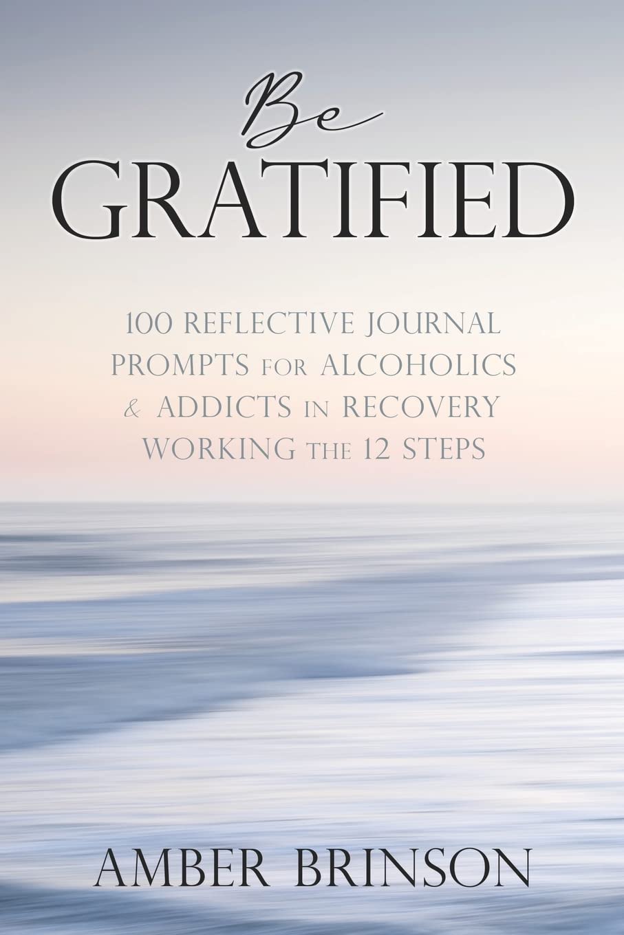 Be Gratified: 100 Reflective Journal Prompts for Alcoholics & Addicts in Recovery Working the 12 Steps: 0