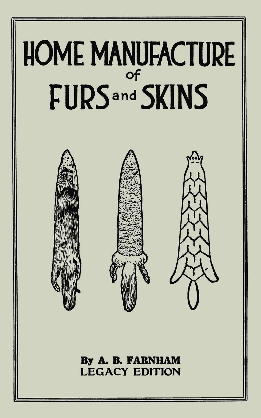 Home Manufacture Of Furs And Skins (Legacy Edition): A Classic Manual On Traditional Tanning, Dressing, And Preserving Animal Furs For Ornament, ...