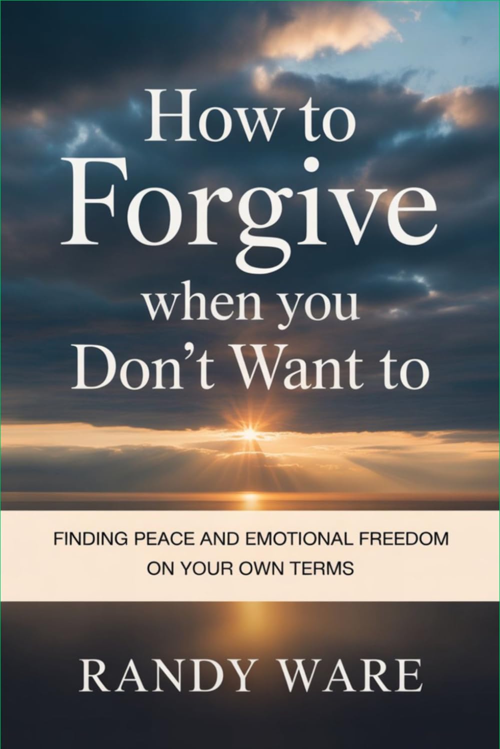 How to Forgive When You Don’t Want To: Finding Peace and Emotional Freedom on Your Own Terms