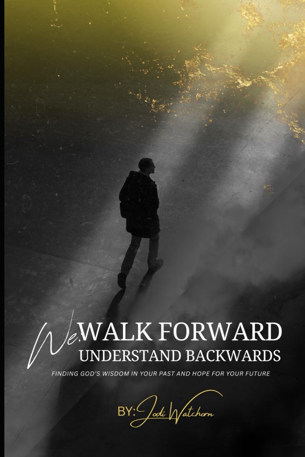 We Walk Forward, We Understand Backwards: finding God's wisdom in your past and hope for your future