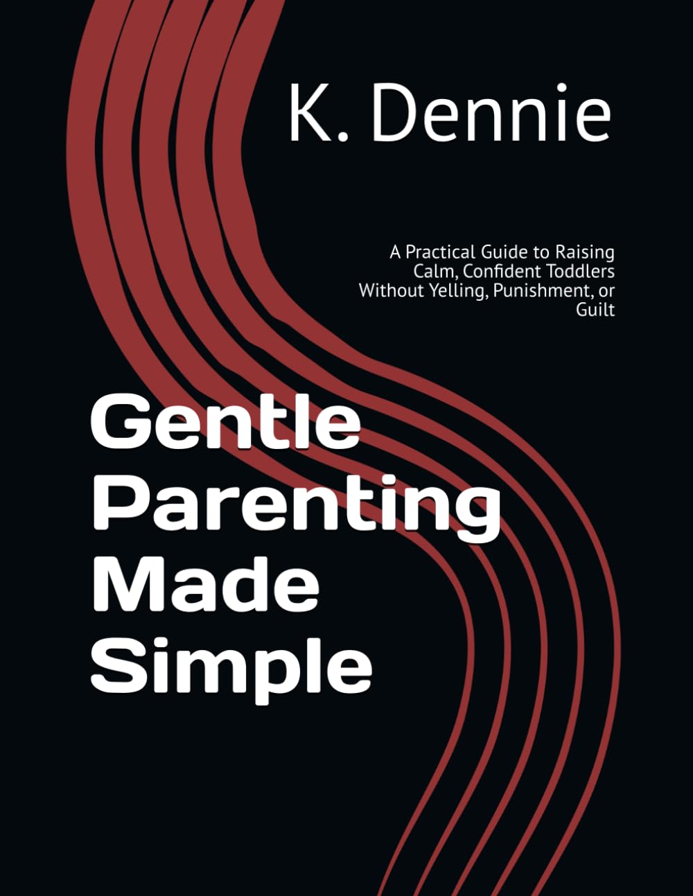 Gentle Parenting Made Simple: A Practical Guide to Raising Calm, Confident Toddlers Without Yelling, Punishment, or Guilt