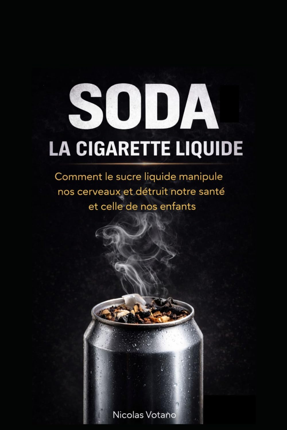 SODA : LA CIGARETTE LIQUIDE: comment le sucre liquide manipule nos cerveaux et détruit notre santé et celle de nos enfants