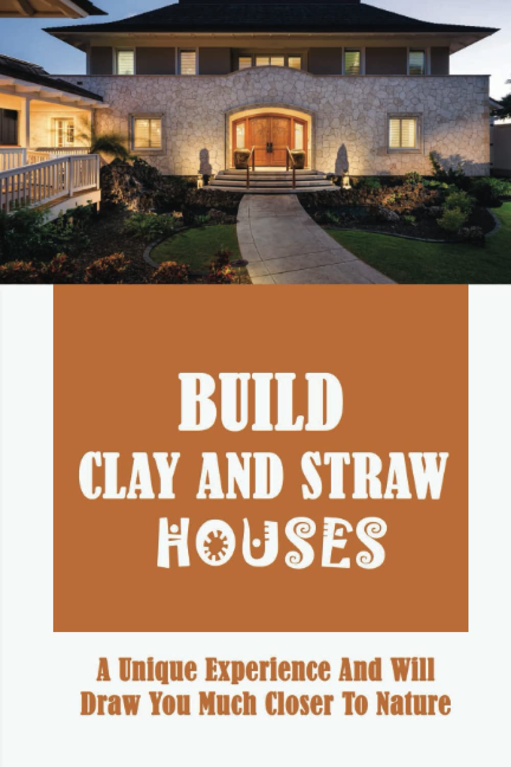 Build Clay And Straw Houses: A Unique Experience And Will Draw You Much Closer To Nature