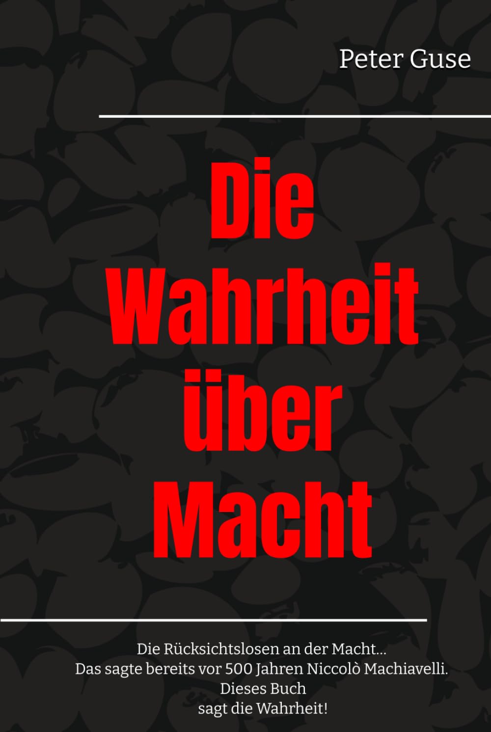 Die Wahrheit über Macht: Die Rücksichtslosen an der Macht… Das sagte bereits vor 500 Jahren Niccolò Machiavelli. Dieses Buch sagt die Wahrheit! (Verlag - PeterGuse.com)