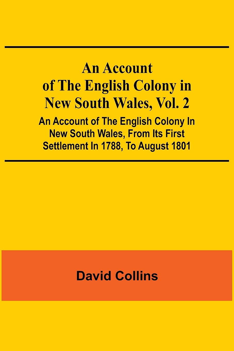 An Account Of The English Colony In New South Wales, Vol. 2; An Account Of The English Colony In New South Wales, From Its First Settlement In 1788, ... Of Lieutenant-Governor King; And An Account