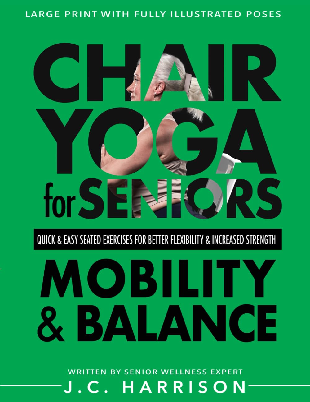 Chair Yoga For Mobility and Balance: Gentle Seated Exercises for Better Flexibility, Increased Strength, Improved Posture, Faster Weight Loss and Pain ... Easy Workouts (Chair Exercises for Seniors)