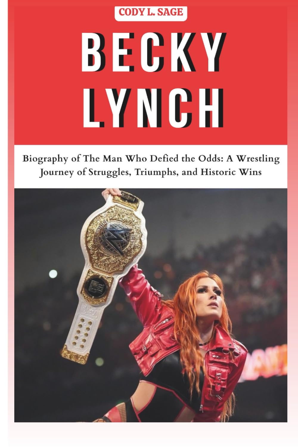 BECKY LYNCH: Biography of The Man Who Defied the Odds: A Wrestling Journey of Struggles, Triumphs, and Historic Wins (WWE HALL OF CHAMPIONS: BIOGRAPHIES OF WRESTLING'S GREATEST and LEGENDS)
