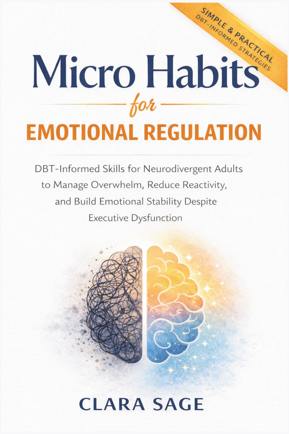 Micro Habits for Emotional Regulation: DBT-Informed Skills for Neurodivergent Adults to Manage Overwhelm, Reduce Reactivity, and Build Emotional Stability Despite Executive Dysfunction
