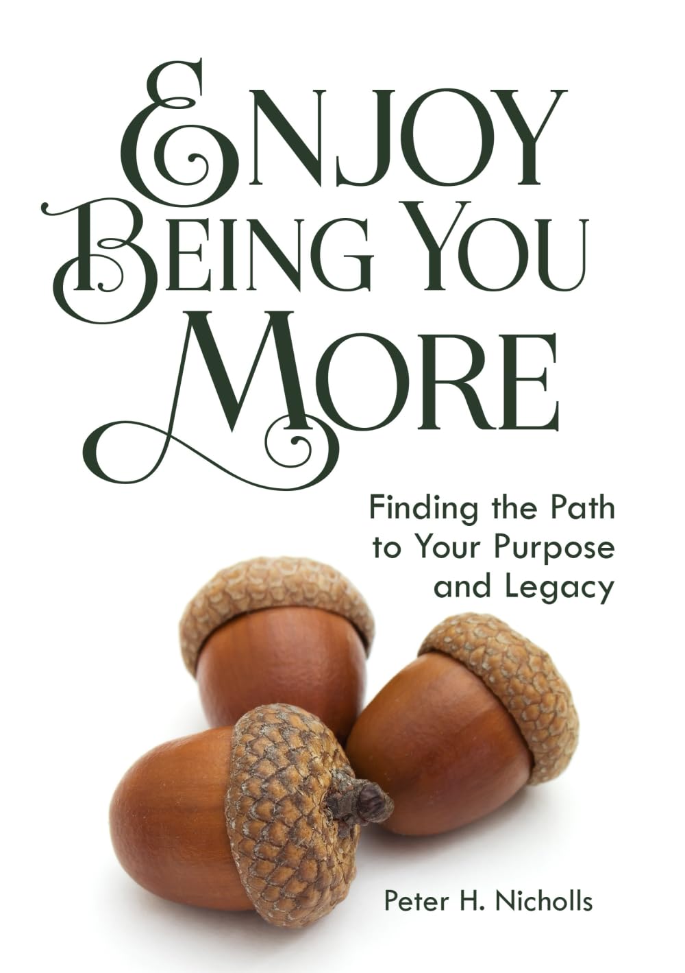Enjoy Being You More: Finding the Path to Your Purpose and Legacy