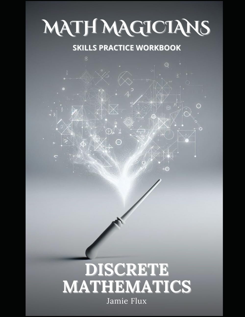 Discrete Mathematics Skills Practice Workbook: Practice Problems and Step by Step Solutions (Math Magicians)