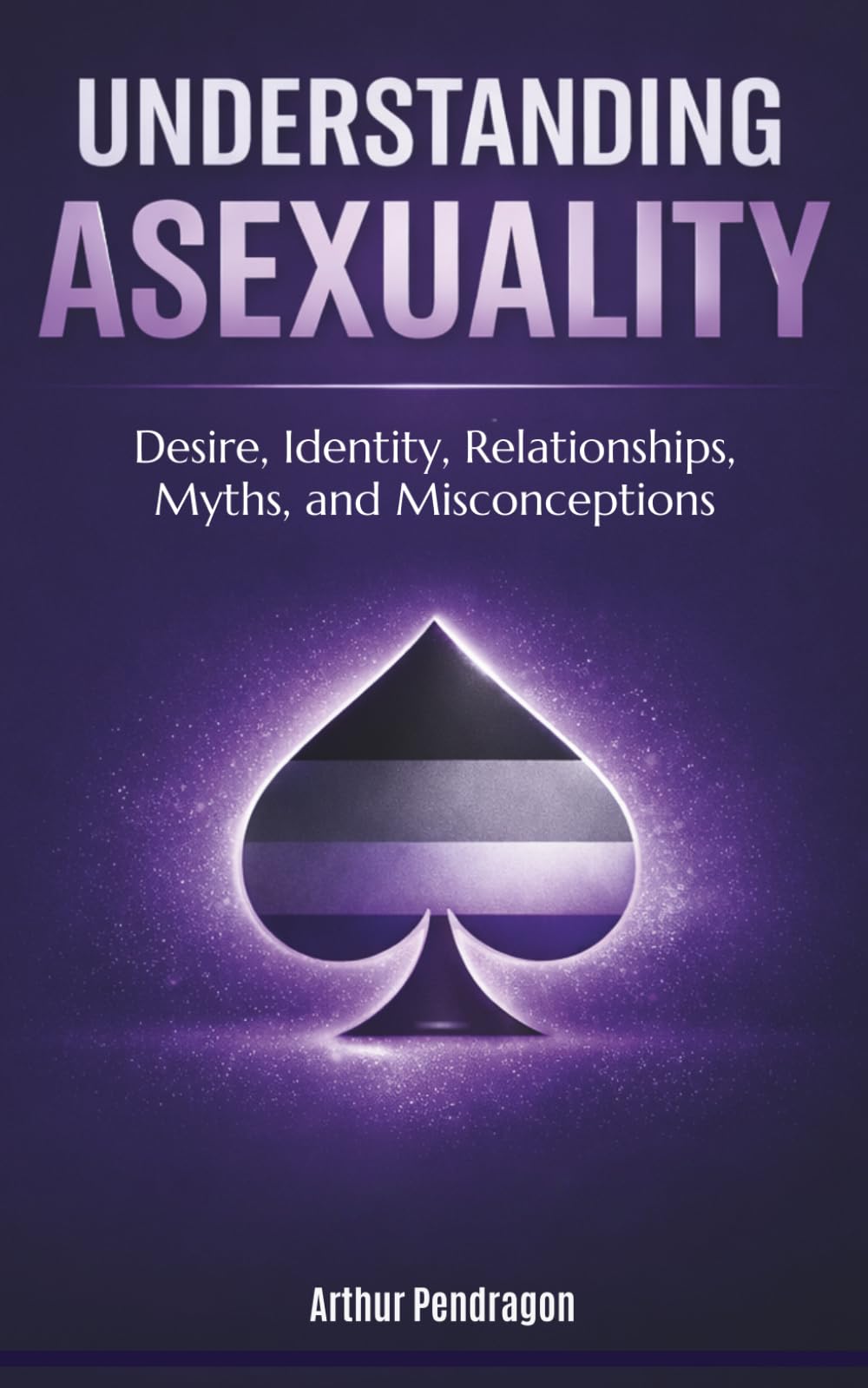 Understanding Asexuality: Desire, Identity, Relationships, Myths, and Misconceptions (Understanding LGBTQ+ Identities)